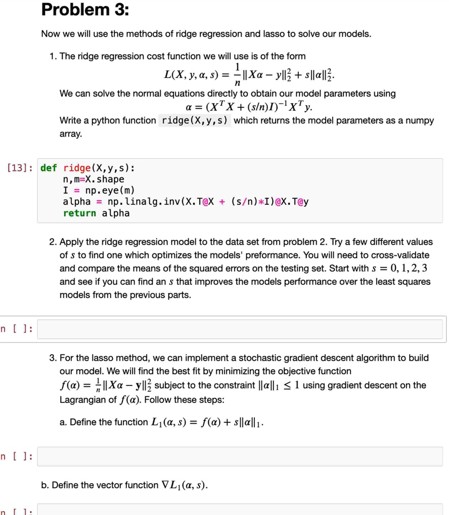 problem 3 now we will use the methods of ridge regression and lasso to solve our models 1 the ridge regression cost function we will use is of the form lx y a s frac1nxa y2 sa22 we can solv 23634