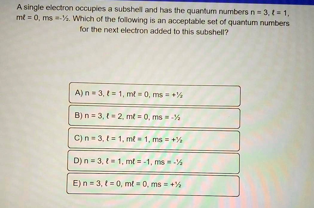 Solved Asingle Electron Occupies A Subshell And Has The Quantum Numbers N 3 1 Ml 0 Ms Yz Which Of The Following Is An Acceptable Set Of Quantum Numbers For The Next