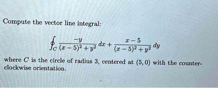 Compute the vector line integral: a-5 where C is the circle of radius 3 ...