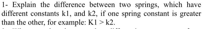 SOLVED: 1- Explain the difference between two springs, which have ...