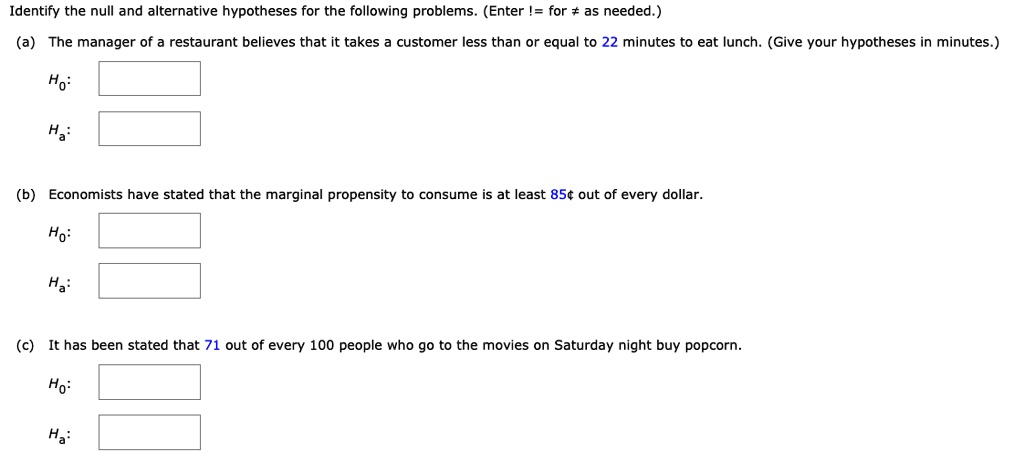 identify the null and alternative hypotheses for the following problems enter for needed a the manager of restaurant believes that it takes customer less than or equal to 22 minutes to eat  74133