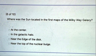 6 of 10 where was the sun located in the first maps of the milky way ...