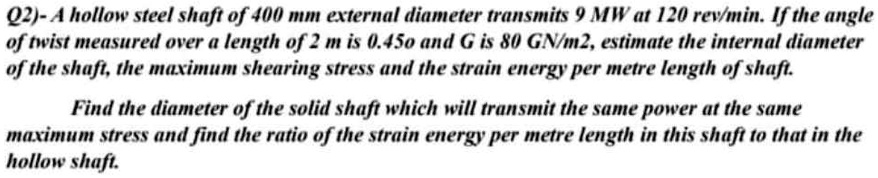 q2 a hollow steel shaft of 400 mm external diameter transmits 9 mw at 120 revmin if the angle of twist measured over a length of 2 m is 0450 and g is 80 gnm2 estimate the internal diameter o 38536
