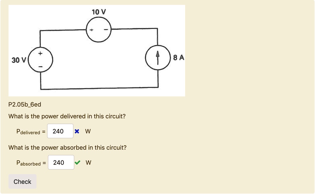 10 V
30 V
8 A
What is the power delivered in this circuit?
Pdelivered = 240 W
What is the power absorbed in this circuit?
Pabsorbed = 240 W
Check