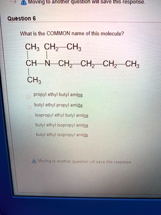 SOLVED: Moving to another question will save this response. Question 6 What  is the common name of this molecule? CH3 CH2 CH3 CH N CH2 -CH2 CH2 CH3 CH3;  propyl ethyl butyl