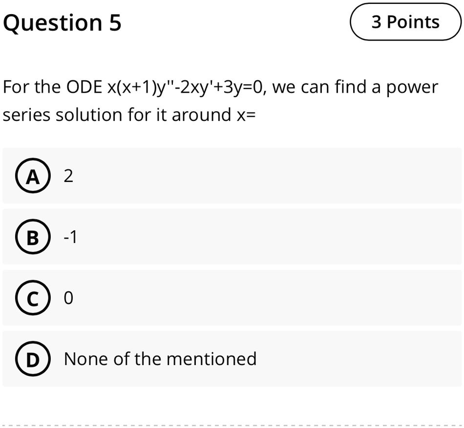 Question 5
3 Points
For the ODE x(x+1)y”-2xy'+3y=0, we can find a power
series solution for it around x=