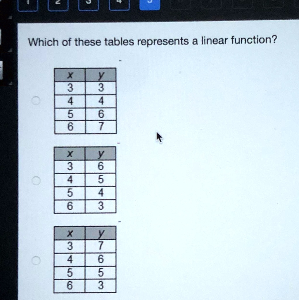 Which of these tables represents a linear function?

x | y
3 | 3
4 | 4
5 | 6
6 | 7

x | y
3 | 6
4 | 5
5 | 4
6 | 3

x | y
3 | 7
4 | 6
5 | 5
6 | 3