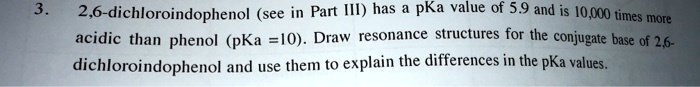 3. 2,6-dichloroindophenol (see in Part III) has a pKa value of 5.9 and is 10,000 times more acidic than phenol (pKa = 10). Draw resonance structures for the conjugate base of 2,6-dichloroindophenol and use them to explain the differences in the pKa values.