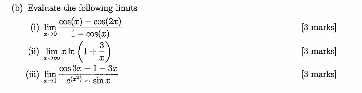 (b) Evaluate the following limits
(i) limx → 0(cos (x)-cos (2 x))/(1-cos (x))
[3 marks]
(ii) limx →∞ x ln(1+(3)/(x))
[3 marks]
(iii) limx → 1(cos 3 x-1-3 x)/(e^(x^2)-sin x)
[3 marks]
