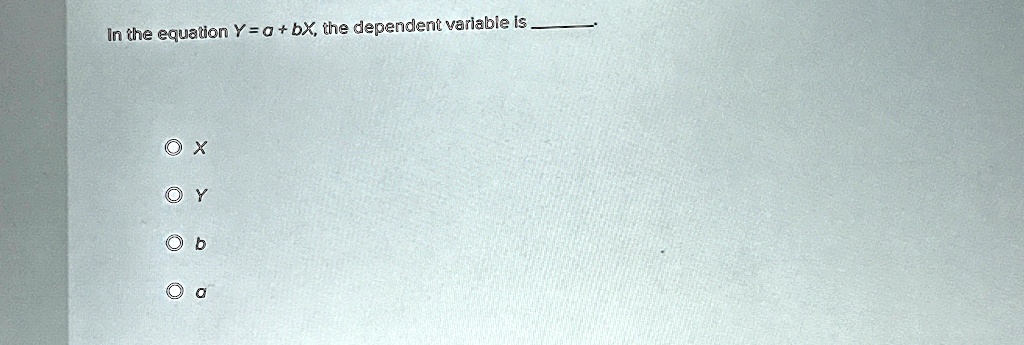 In the equation Y = a + bX, the dependent variable is