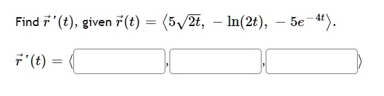 Find r?'(t), given r?(t) = ?5?2t, -ln(2t), -5e^-4t?. r?'(t) = ? , , ?