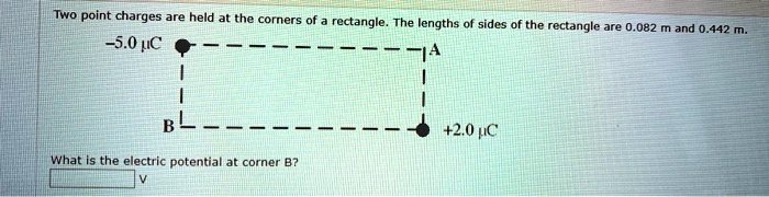 two point charges are held at the corners of rectangle the lengths of ...