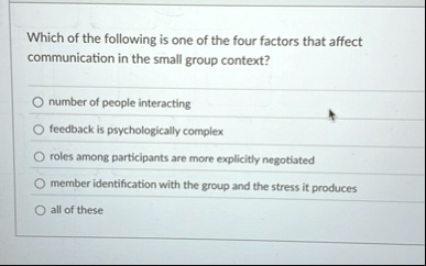 which of the following is one of the four factors that affect communication in the small group context number of people interacting feedback is psychotogicatty complex roles among participan 03783