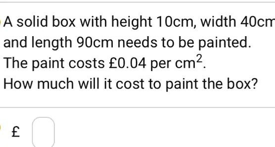 a solid box with height 1ocm width 4ocn and length 90cm needs to be painted the paint costs e004 per cm how much will it cost to paint the box e 53885