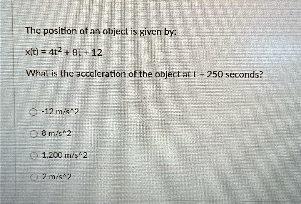 The position of an object is given by: x(t) = 4t^2 + 8t + 12 What is ...