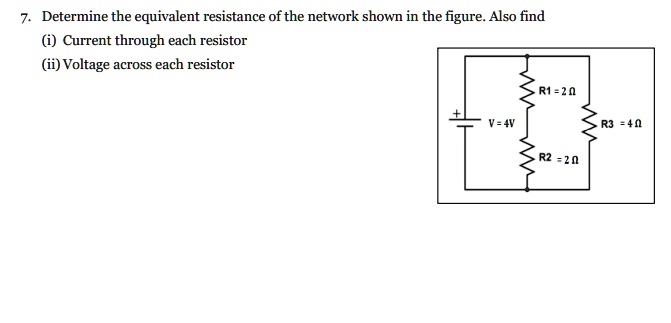 7. Determine the equivalent resistance of the network shown in the figure. Also find
(i) Current through each resistor
(ii) Voltage across each resistor
R1 = 2 Ω
V = 4V
R3 = 4 Ω
R2 = 2 Ω