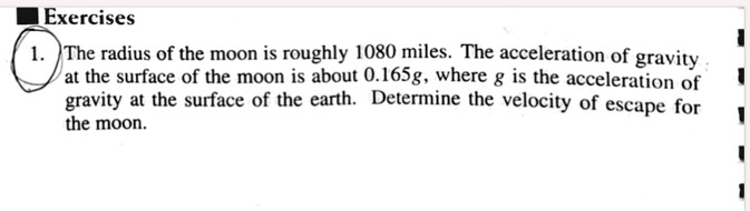 The radius of the moon is roughly 1080 miles. The acceleration of gravity at the surface of the moon is about 0.165g, where g is the acceleration of gravity at the surface of the earth. Determine the velocity of escape for the moon.