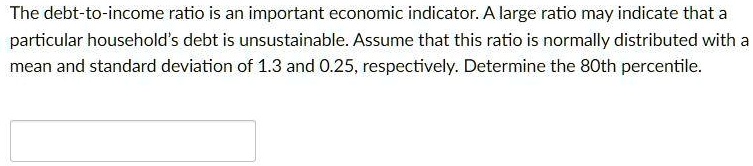 The debt-to-income ratio is an important economic indicator. A large ratio may indicate that a particular household's debt is unsustainable. Assume that this ratio is normally distributed with a mean and standard deviation of 1.3 and 0.25, respectively. Determine the 80th percentile.