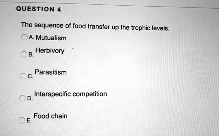 QUESTION The sequence of food transfer up the trophic levels. A ...