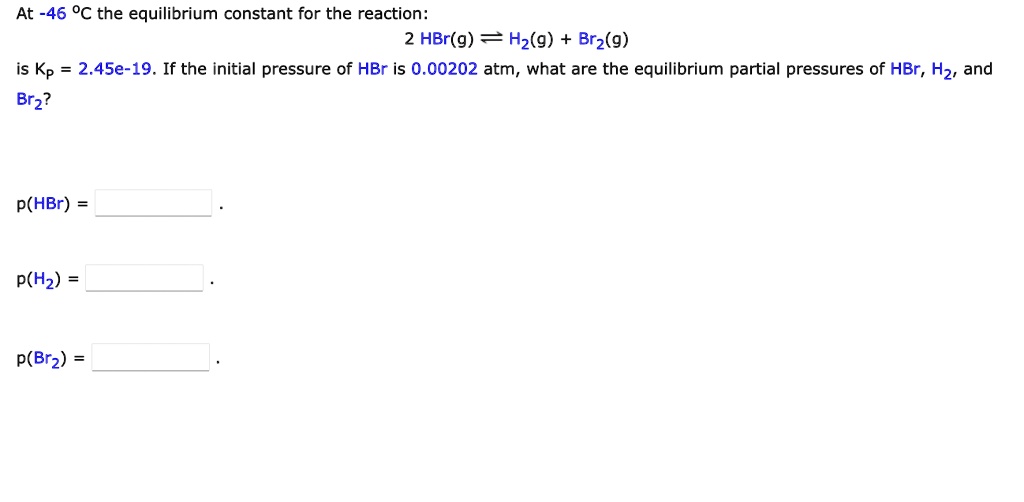 SOLVED Texts At 46°C, the equilibrium constant for the reaction 2 HBr(g) = H2(g) + Br2(g) is
