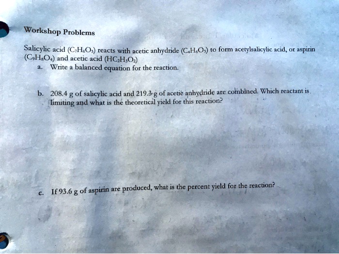 workshop problems salicylic acid chos reacts with acetic anhydride chos to form acetylsalicylic acid aspuin cshos and acetic acid hchos write balanced equation for the reaction 2084 g of sa 41622