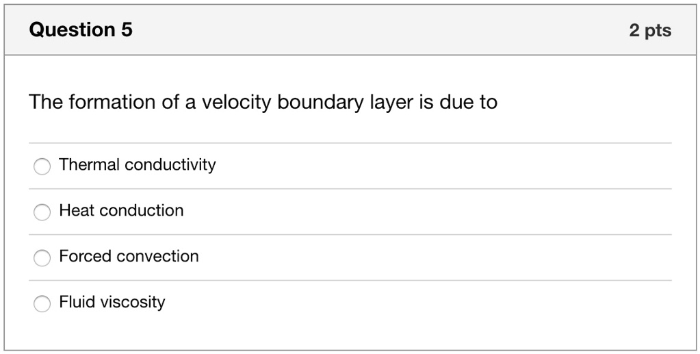 Question 5 The formation of a velocity boundary layer is due...