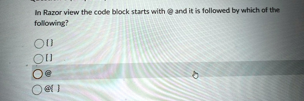 In Razor view the code block starts with @ and it is followed by which of the
following?

[]
@
@ 