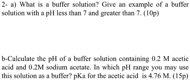 SOLVED: a) What is a buffer solution? Give an example of a buffer solution  with a pH less than and greater than 7. (1 Op) b) Calculate the pH of a  buffer