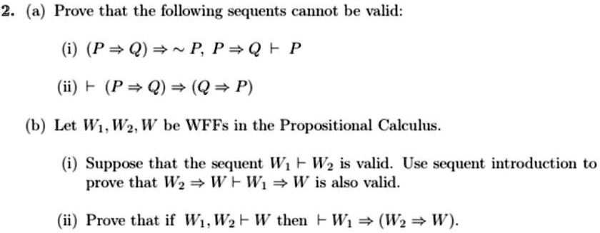 Solved 2 A Prove That The Following Sequents Cannot Be Valid I P Q P P Qf P Ii F P Q Q P B Let Wi Wz W Be Wffs In The Propositional Calculus Suppose That The Sequent Wi