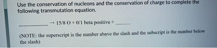 SOLVED: Use The Conservation Of Nucleons And The Conservation Of Charge ...