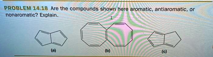 PROBLEM 14.18 Are the compounds shown here aromatic, antiaromatic, or nonaromatic? Explain.