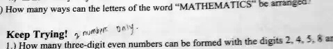 How many ways can the letters of the word M̈ATHEMATICSb̈e arranged
Keep Trying! numbers only.
1) How many three-digit even numbers can be formed with the digits 2, 4, 5, 8 and