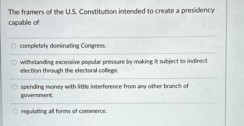The framers of the U.S. Constitution intended to create a presidency ...