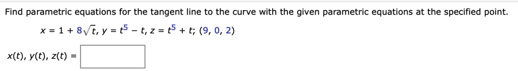 Find parametric equations for the tangent line to the curve with the given parametric equations at the specified point.
x = 1 + 8??t, y = t^5 - t, z = t^5 + t; (9, 0, 2)
x(t), y(t), z(t) =
