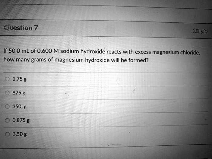 SOLVED Question 7 10 ts If 50.0 mL of 0.600 M sodium hydroxide reacts