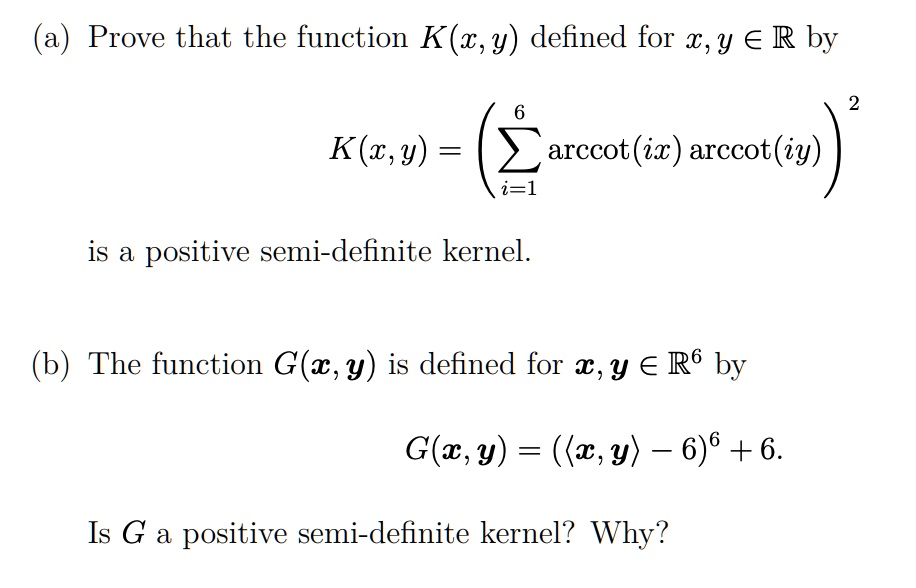Solved A Prove That The Function K A Y Defined For A Y A R By K C Y Arccot Ix Arccot Iy 2 Is A Positive Semi Definite Kernel B The Function G T Y Is Defined For T Y A