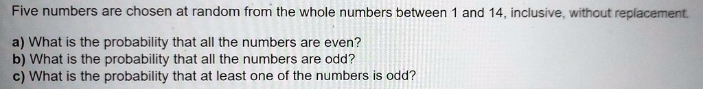 five numbers are chosen at random from the whole numbers between and 14 ...
