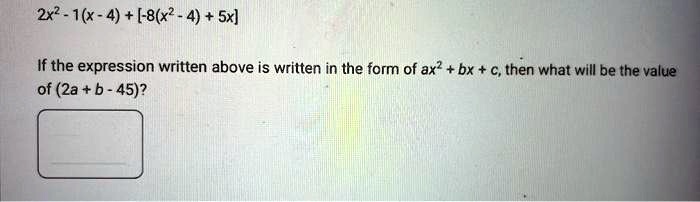2x2 - 1(x - 4) + [-8(x2 - 4) + 5x]
If the expression written above is written in the form of ax2 + bx + c, then what will be the value
of (2a + b - 45)?