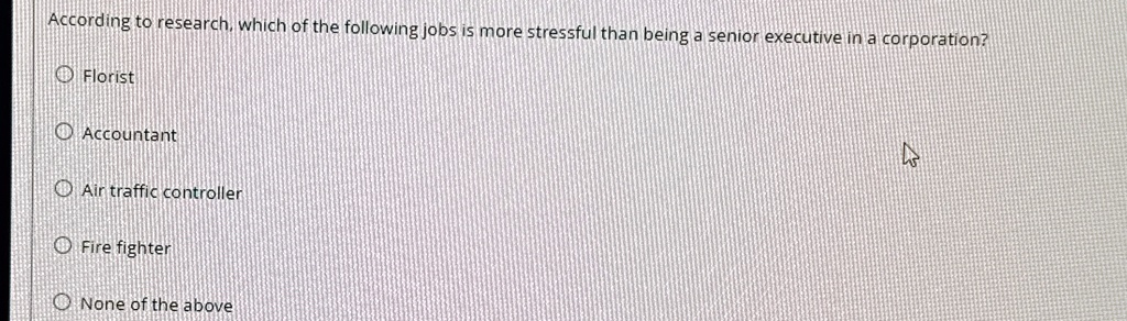 According to research, which of the following jobs is more stressful than being a senior executive in a corporation?
Florist
Accountant
Air traffic controller
Fire fighter
None of the above