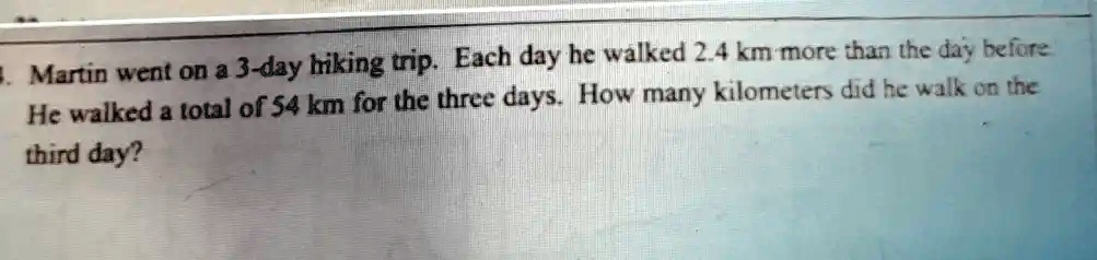 Benjamin Hiking Math Question SOLVED: Each day he walked 2 4 km more than the day belore Martin went ...