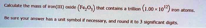 Calculate the mass of iron(III) oxide (Fe2O3) that contains a trillion (1.00 x 10^12) iron atoms.

Be sure your answer has a unit symbol if necessary, and round it to 3 significant digits.