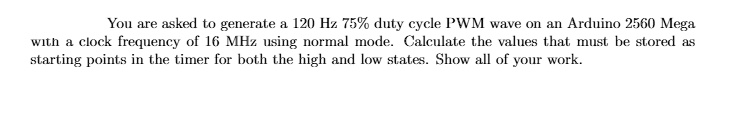 SOLVED: You are asked to generate a 120 Hz 75% duty cycle PWM wave on ...