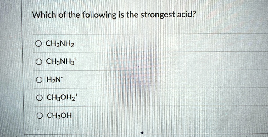 Which of the following is the strongest acid?
O CH3NH2
O CH3NH3^+
O H2N^- 
O CH3OH2^+
O CH3OH