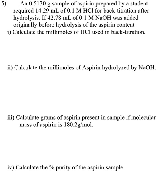 SOLVED 5) An 0.5130 g sample of aspirin prepared by a student required 14.29 mL of 0.1 M HCL