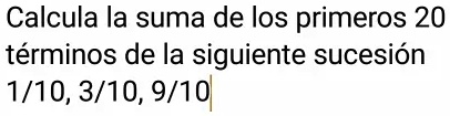 SOLVED Calcula La Suma De Los Primeros 20 Terminos De La Siguiente Sucesion 1 10 3 10 9 10