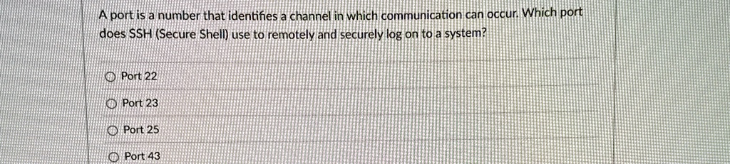 a port is a number that identifies a channel in which communication can occur which port does ssh secure shell use to remotely and securely log on to a system port 22 port 23 port 25 port 43 06803