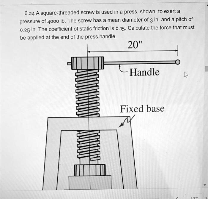 Single Start Square Thread 6.24 A square-threaded screw is used in a press, shown, to exert a ...