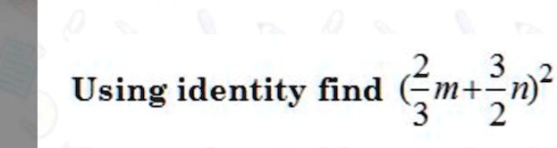 Using identity find ((2)/(3)m + (3)/(2)n)^2