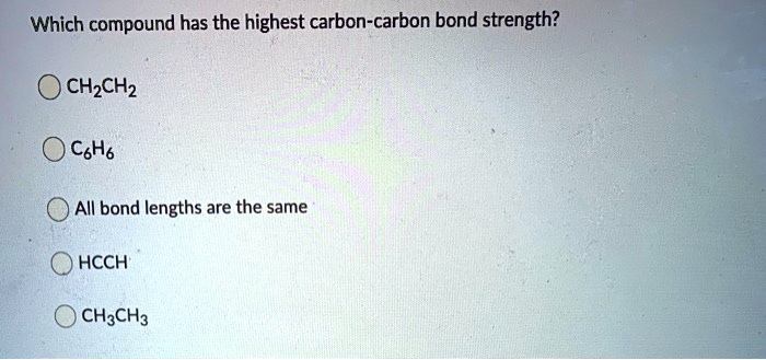 Which compound has the highest carbon-carbon bond strength?
CH2CH2
C6H6
All bond lengths are the same
HCCH
CH3CH3