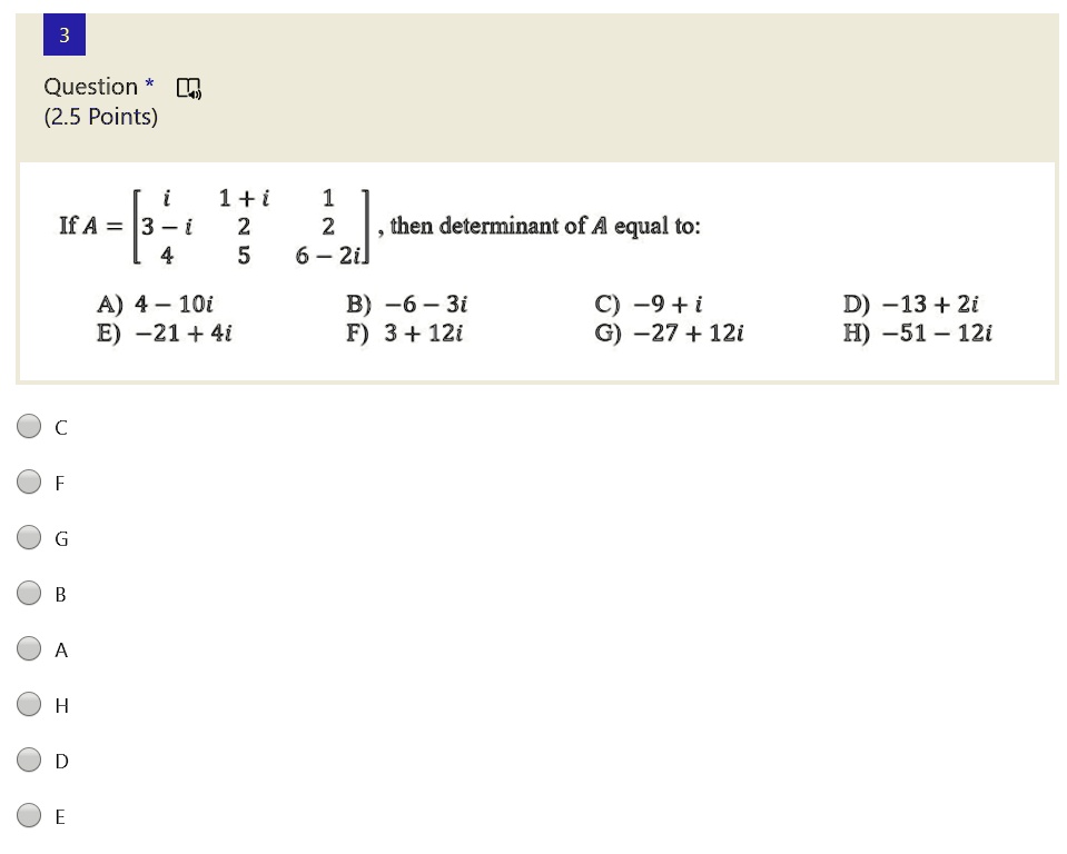 If A = [
 i 1 + i 1
 3 - i 2 2
 4 5 6 - 2i
], then determinant of A equal to:
A) 4 - 10i
B) -6 - 3i
C) -9 + i
D) -13 + 2i
E) -21 + 4i
F) 3 + 12i
G) -27 + 12i
H) -51 - 12i